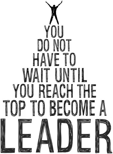 You dont have to wait until you reach the top to become a leader